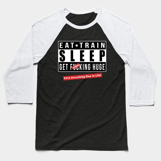 EAT - TRAIN - SLEEP and GET FU*KING HUGE! - F#%k Everything Else In Life Baseball T-Shirt by Lord Teesus